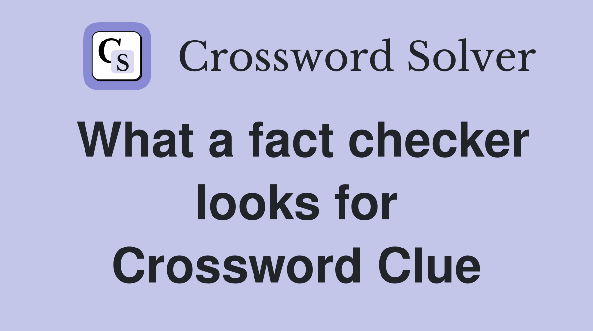 What a fact checker looks for Crossword Clue