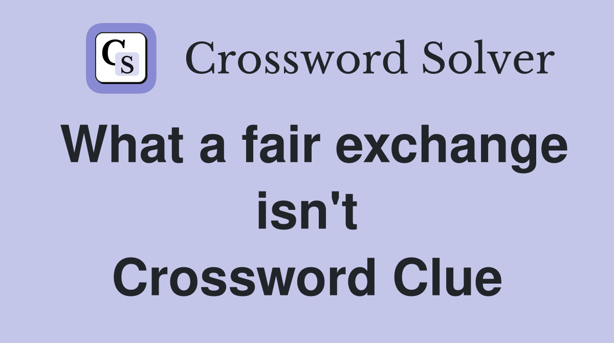What a fair exchange isn't Crossword Clue