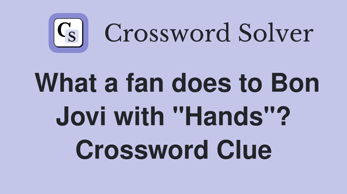 What a fan does to Bon Jovi with "Hands"? Crossword Clue