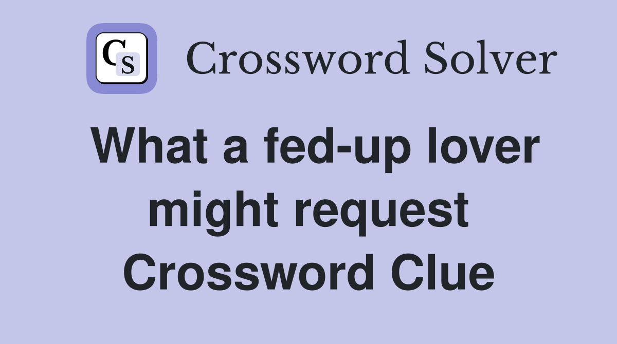 What a fed-up lover might request Crossword Clue