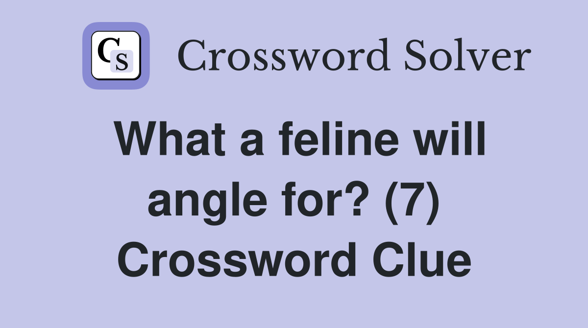 What a feline will angle for? (7) Crossword Clue