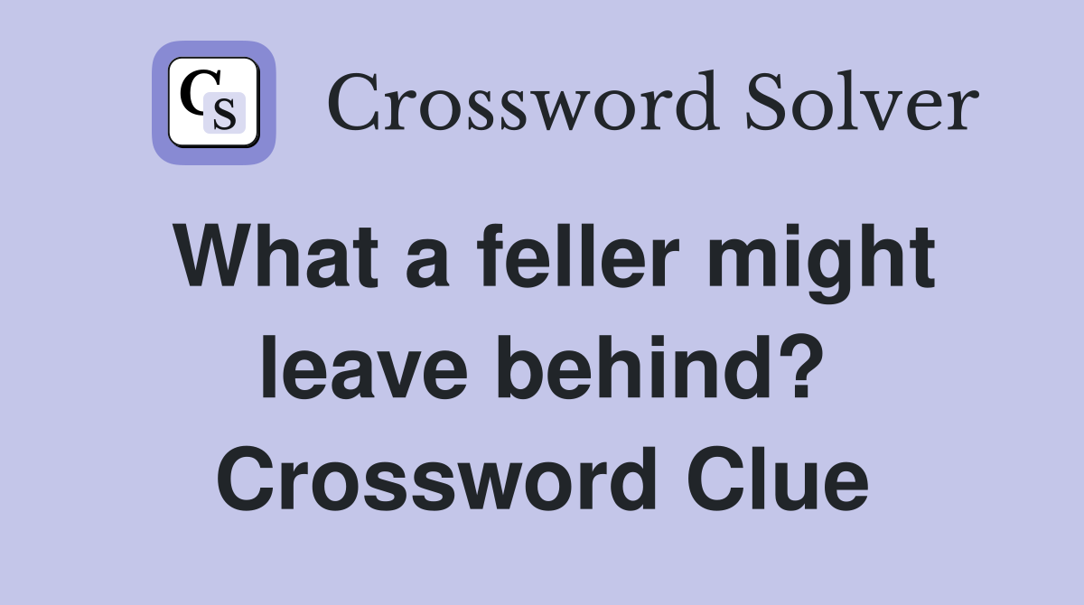What a feller might leave behind? Crossword Clue