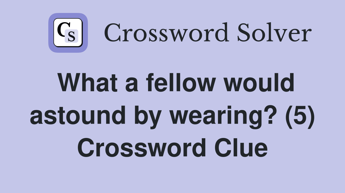 What a fellow would astound by wearing? (5) Crossword Clue