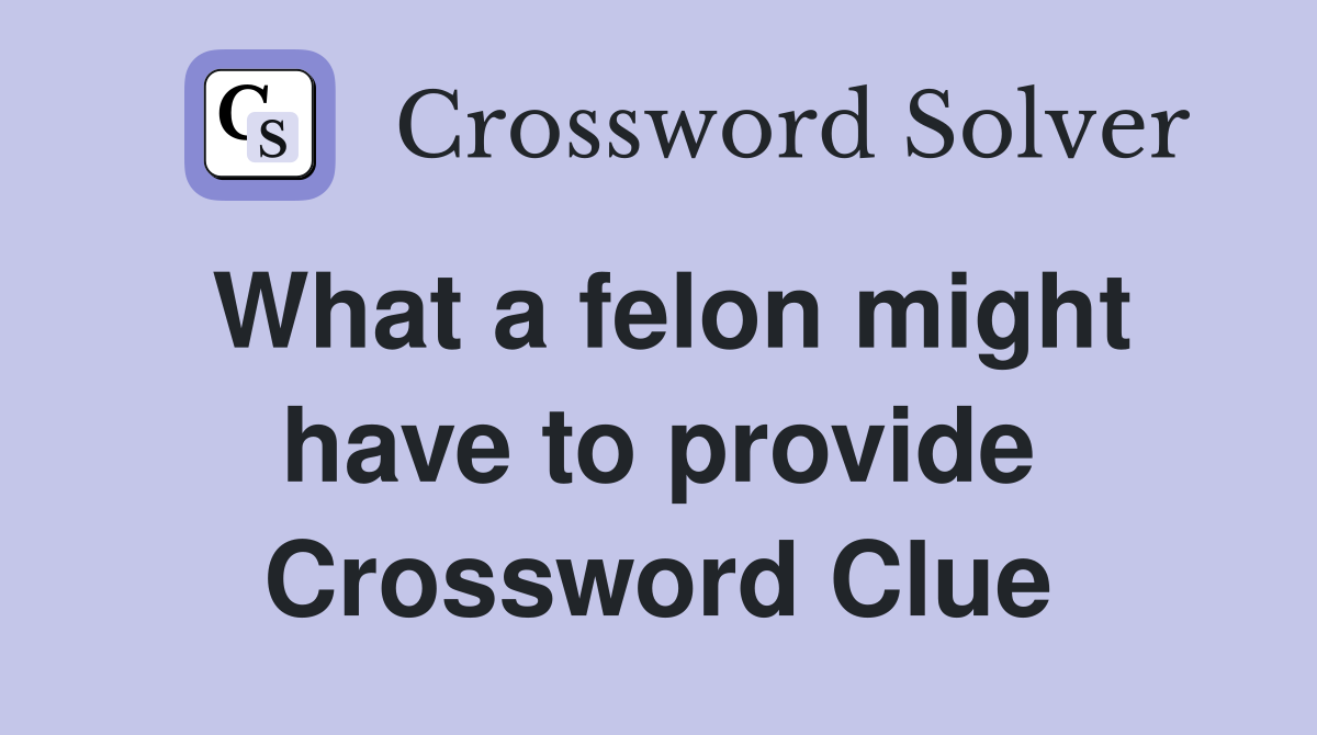 What a felon might have to provide Crossword Clue