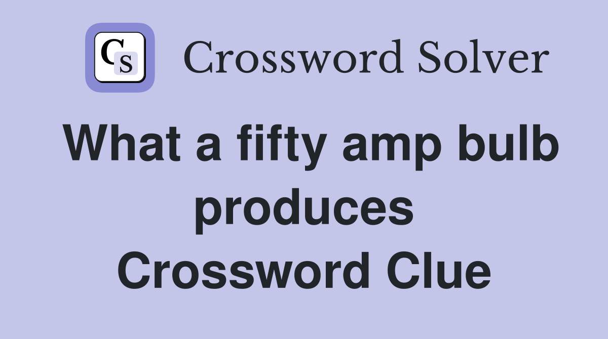 What a fifty amp bulb produces Crossword Clue