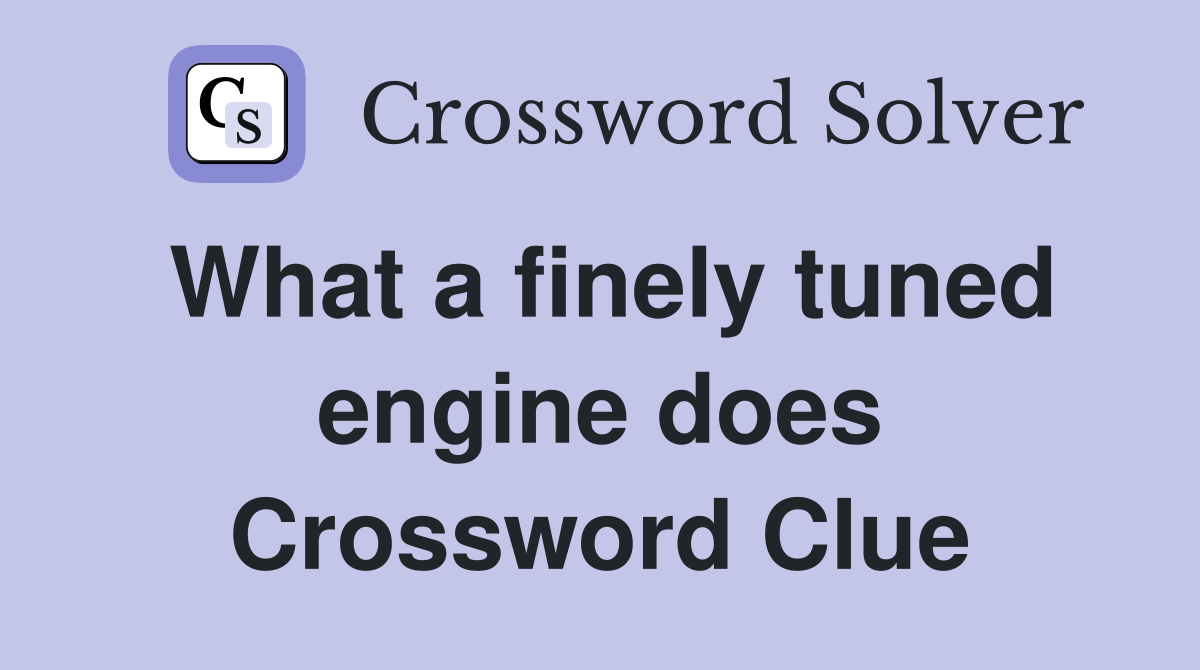 What a finely tuned engine does Crossword Clue