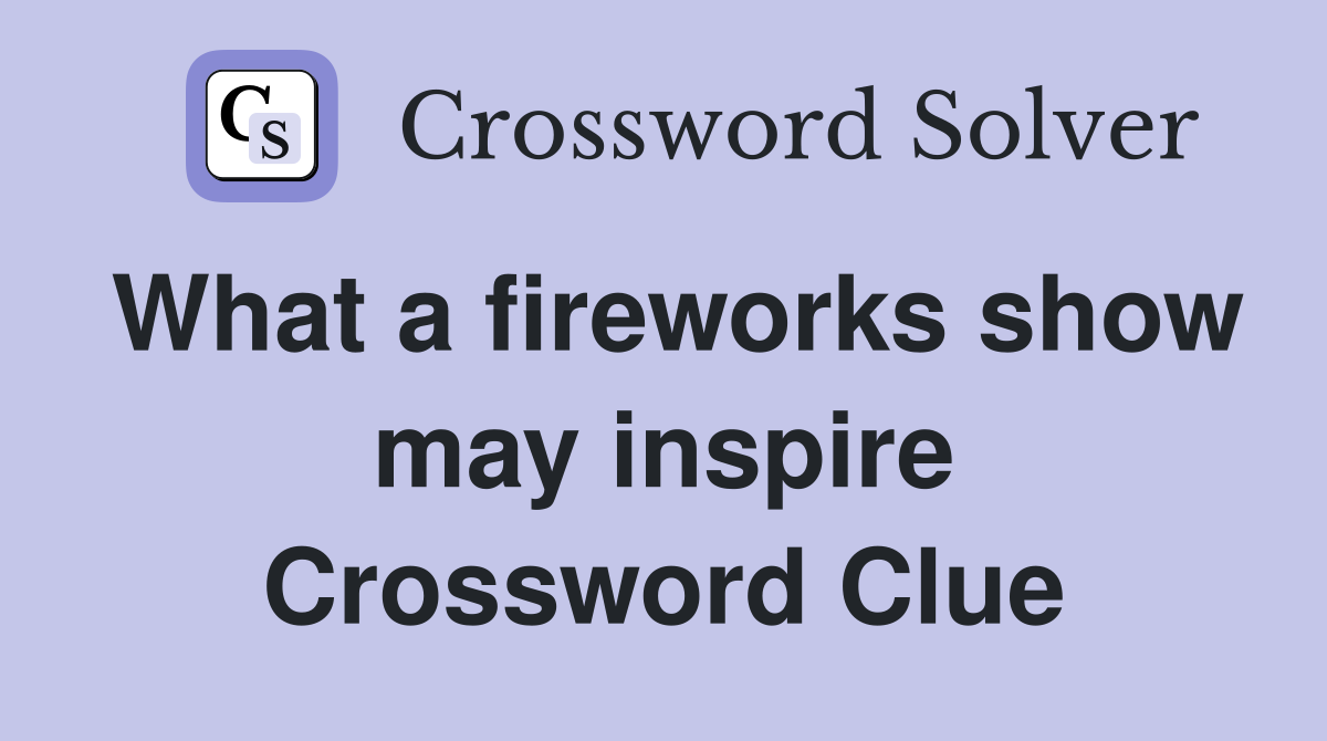 What a fireworks show may inspire Crossword Clue