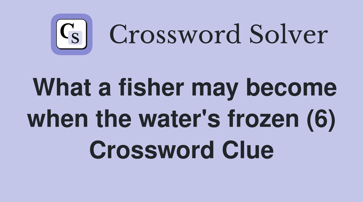 What a fisher may become when the water's frozen (6) Crossword Clue
