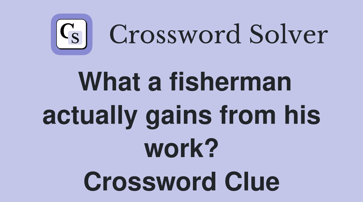 What a fisherman actually gains from his work? Crossword Clue
