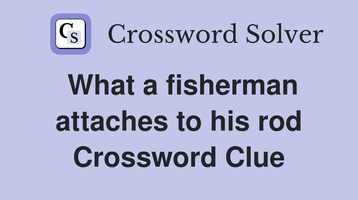 What a fisherman attaches to his rod Crossword Clue