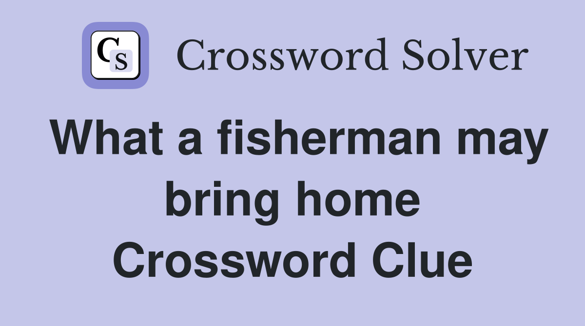 What a fisherman may bring home Crossword Clue