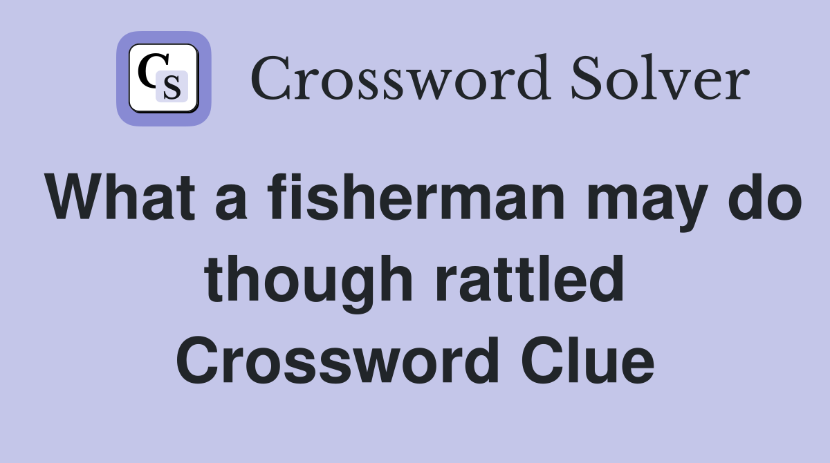 What a fisherman may do though rattled Crossword Clue