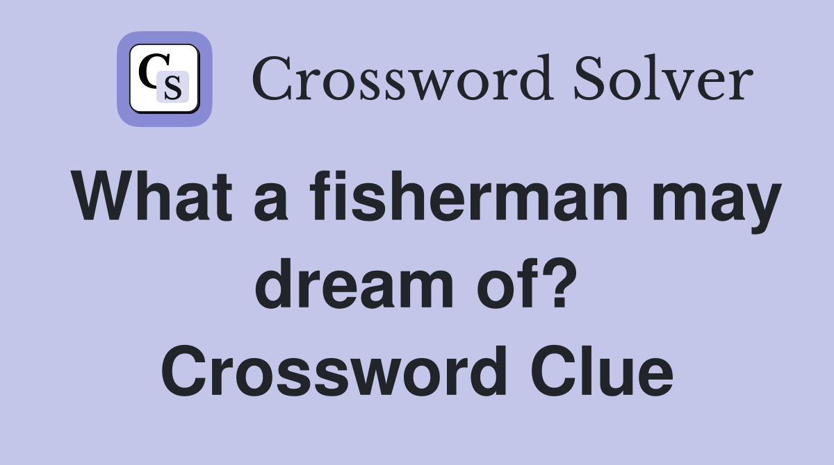 What a fisherman may dream of? Crossword Clue