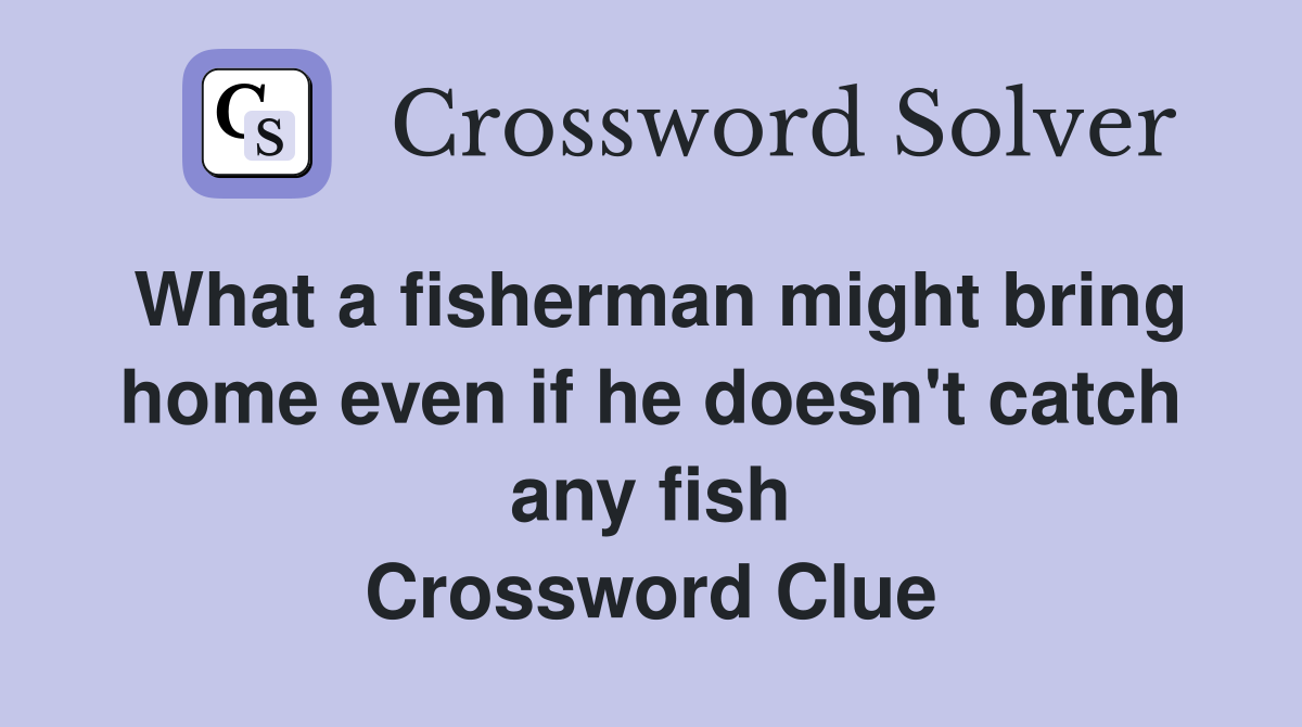 What a fisherman might bring home even if he doesn't catch any fish Crossword Clue