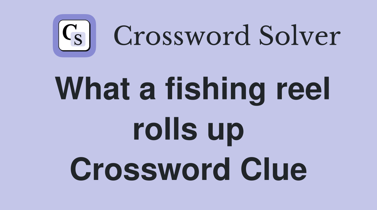 What a fishing reel rolls up Crossword Clue