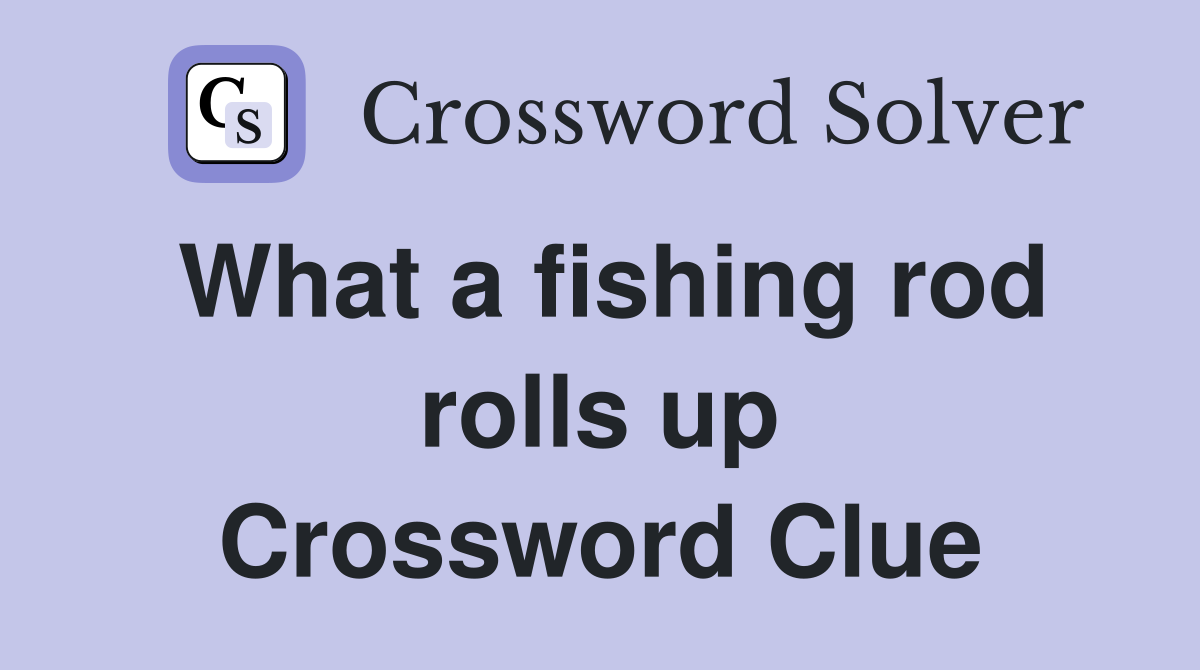What a fishing rod rolls up Crossword Clue