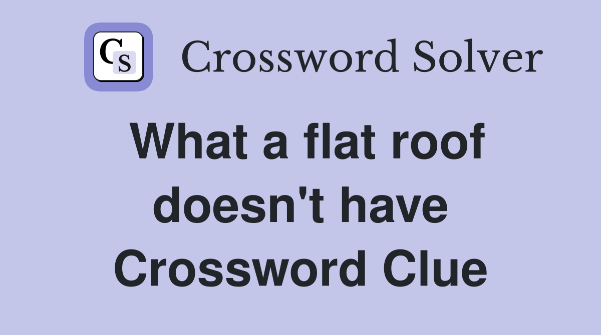 What a flat roof doesn't have Crossword Clue
