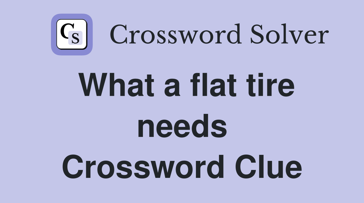 What a flat tire needs Crossword Clue