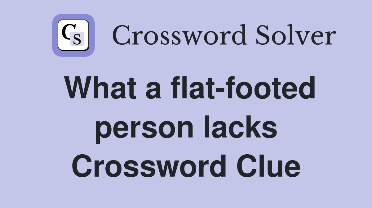 What a flat-footed person lacks Crossword Clue
