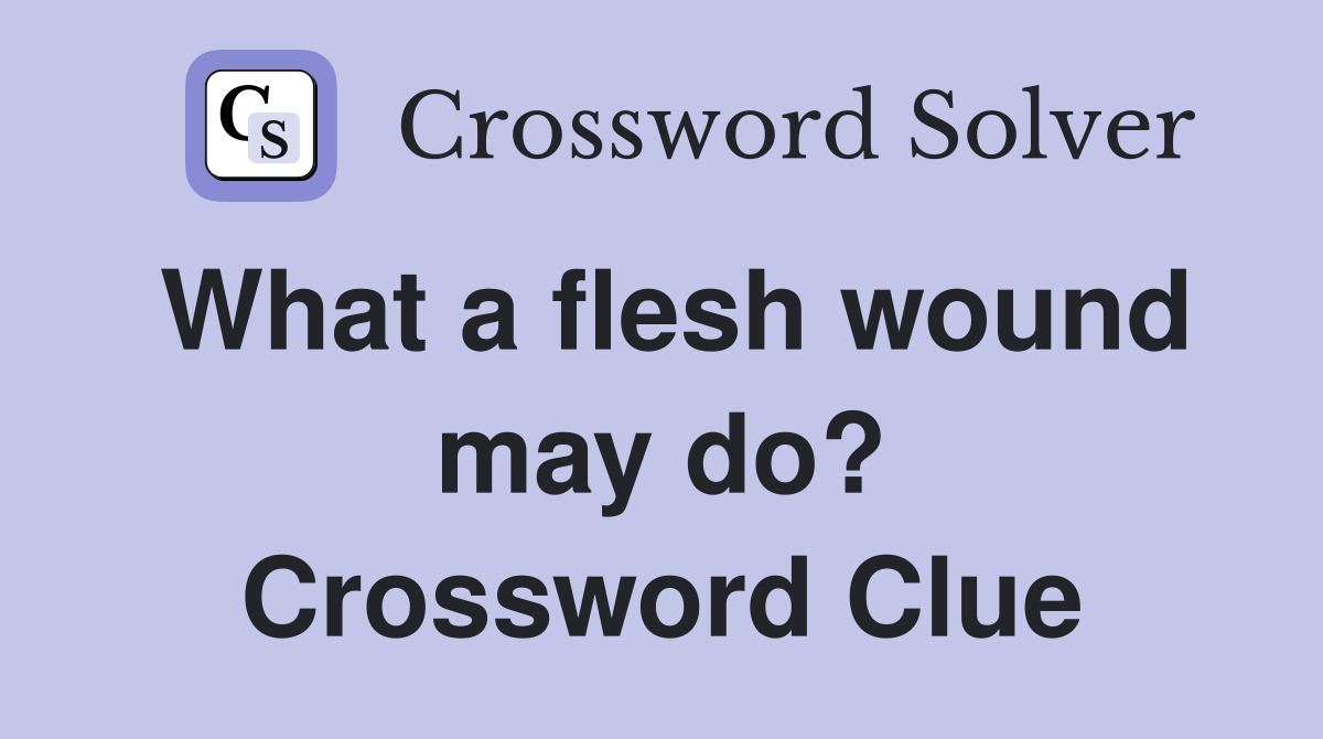 What a flesh wound may do? Crossword Clue