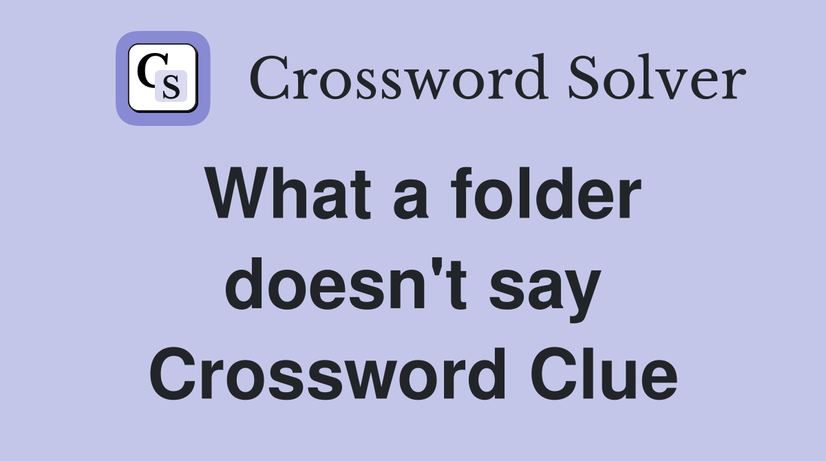 What a folder doesn't say Crossword Clue