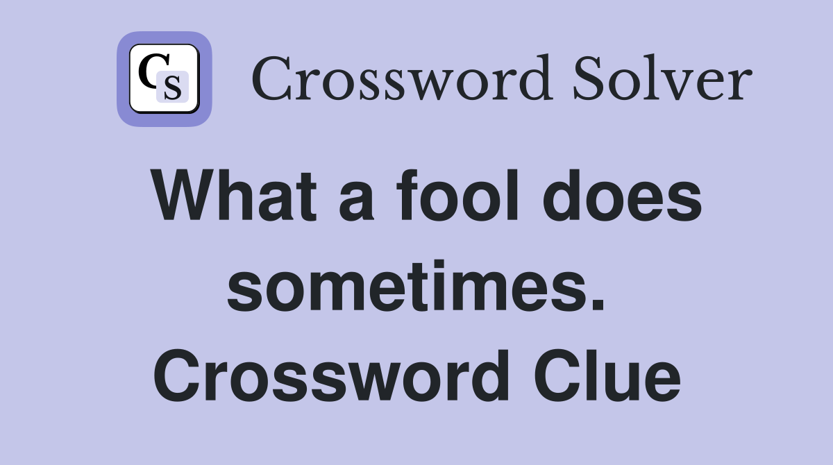 What a fool does sometimes. Crossword Clue