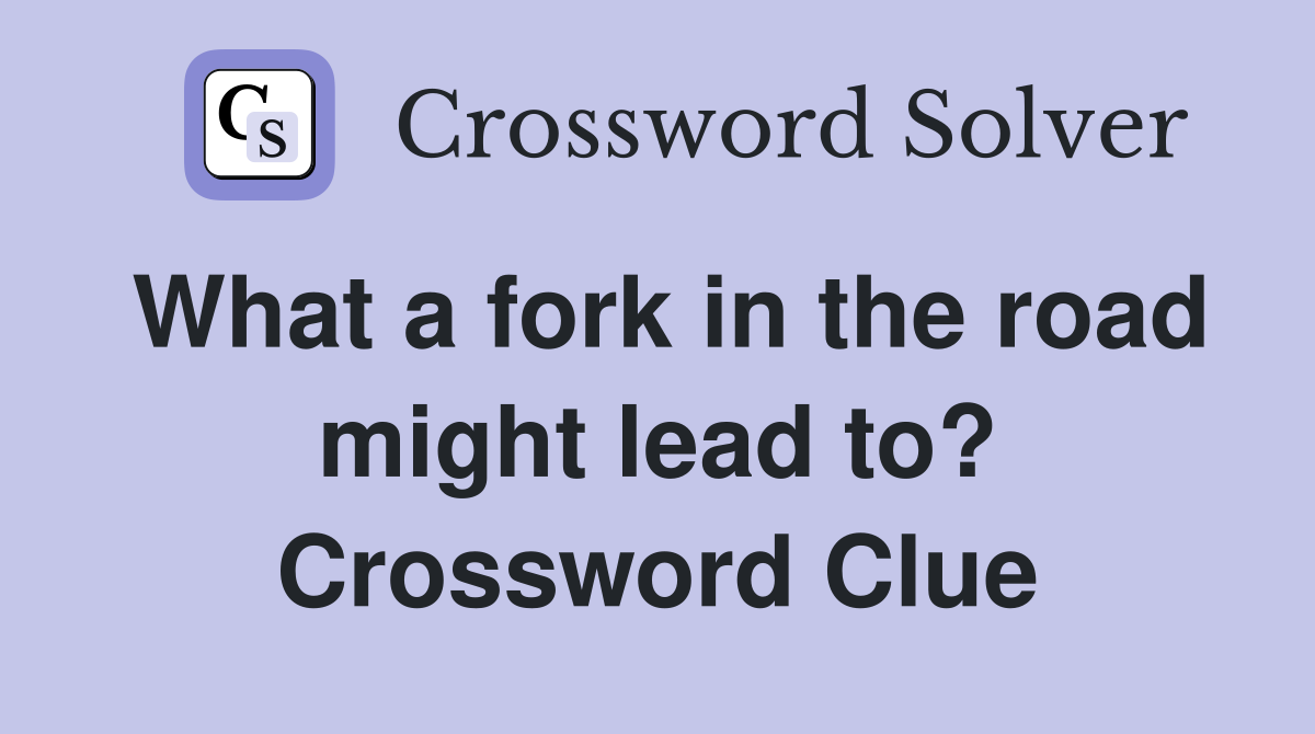 What a fork in the road might lead to? Crossword Clue