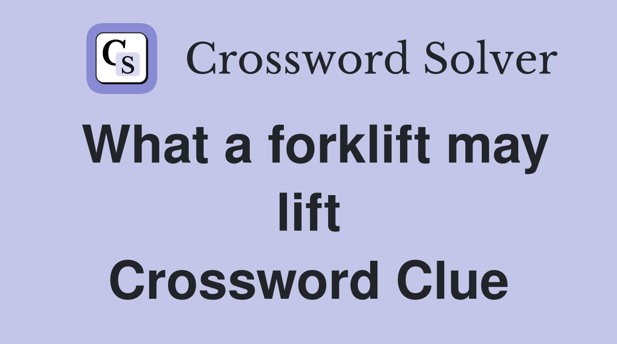 What a forklift may lift Crossword Clue