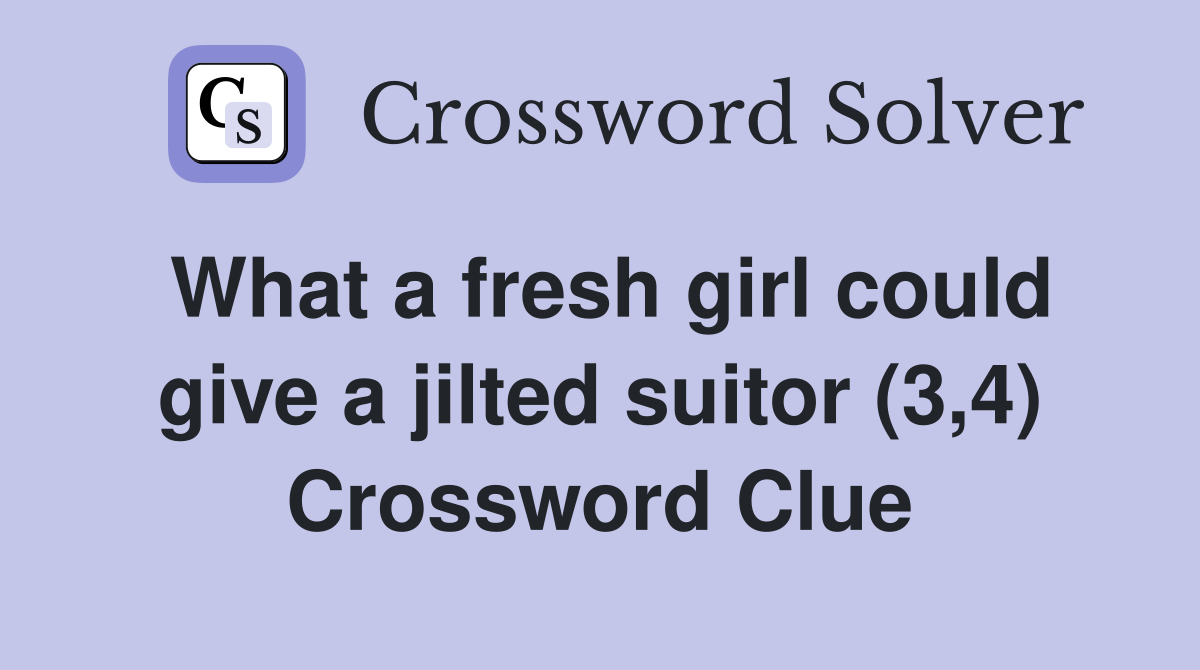 What a fresh girl could give a jilted suitor (3,4) Crossword Clue