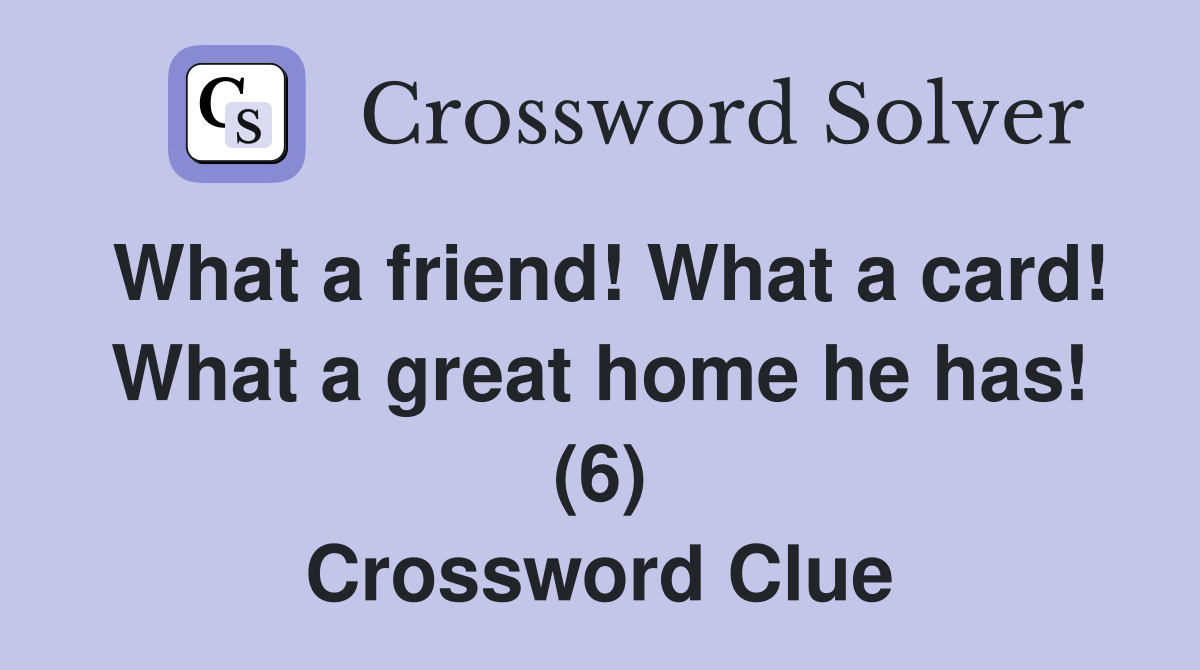 What a friend! What a card! What a great home he has! (6) Crossword Clue