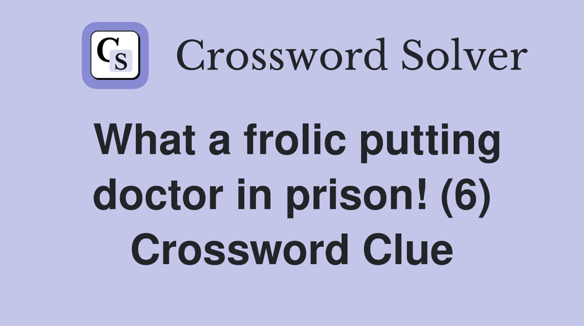 What a frolic putting doctor in prison! (6) Crossword Clue