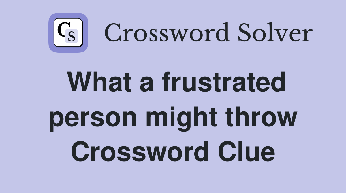 What a frustrated person might throw Crossword Clue