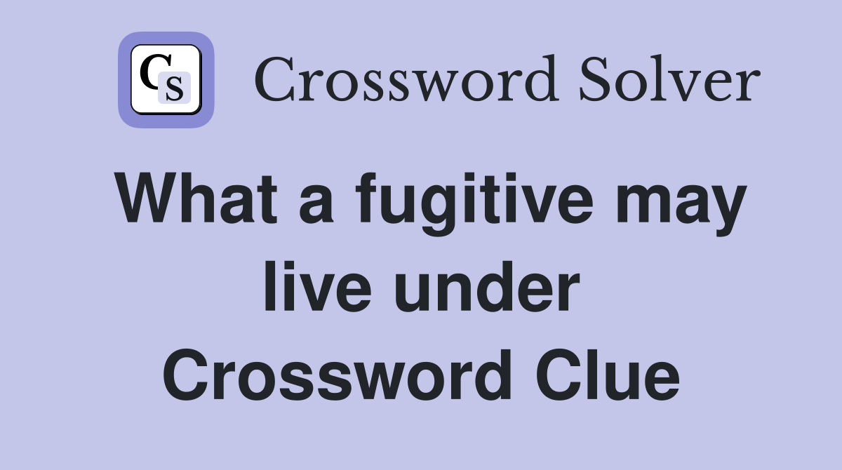 What a fugitive may live under Crossword Clue