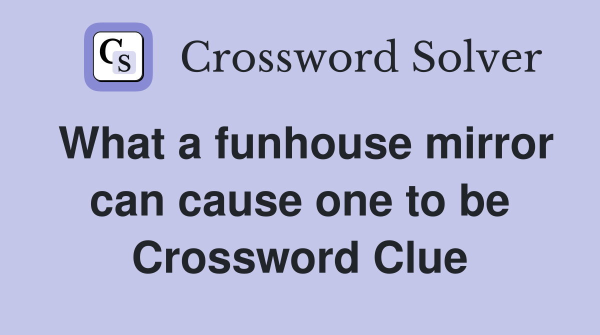 What a funhouse mirror can cause one to be Crossword Clue