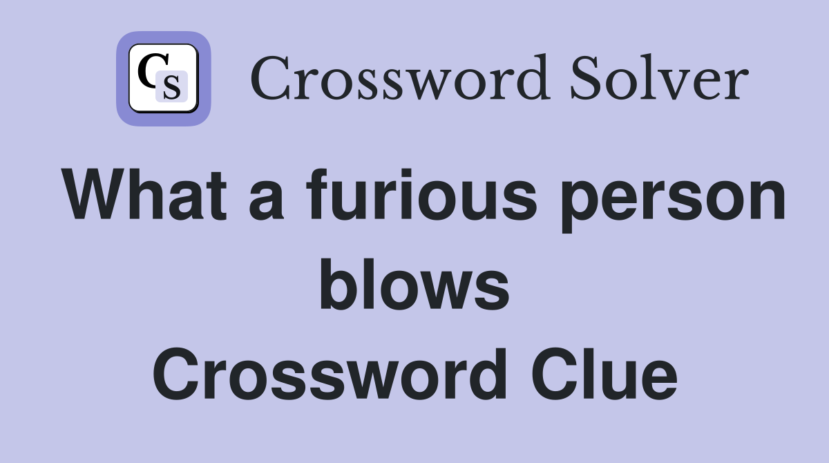 What a furious person blows Crossword Clue