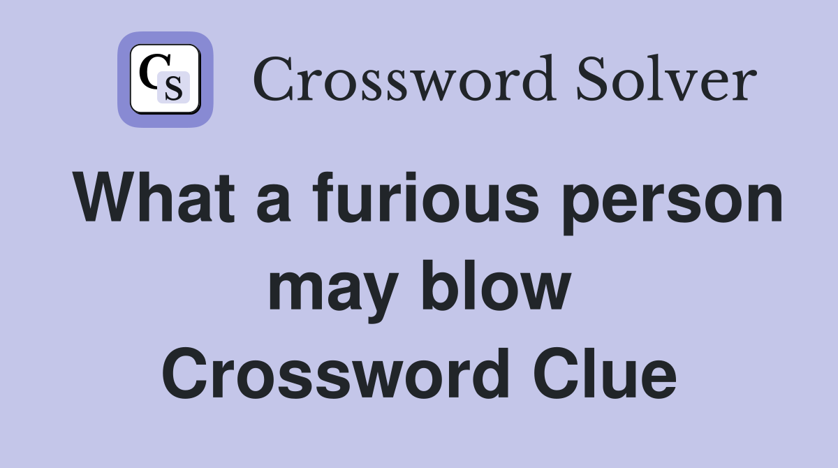 What a furious person may blow Crossword Clue