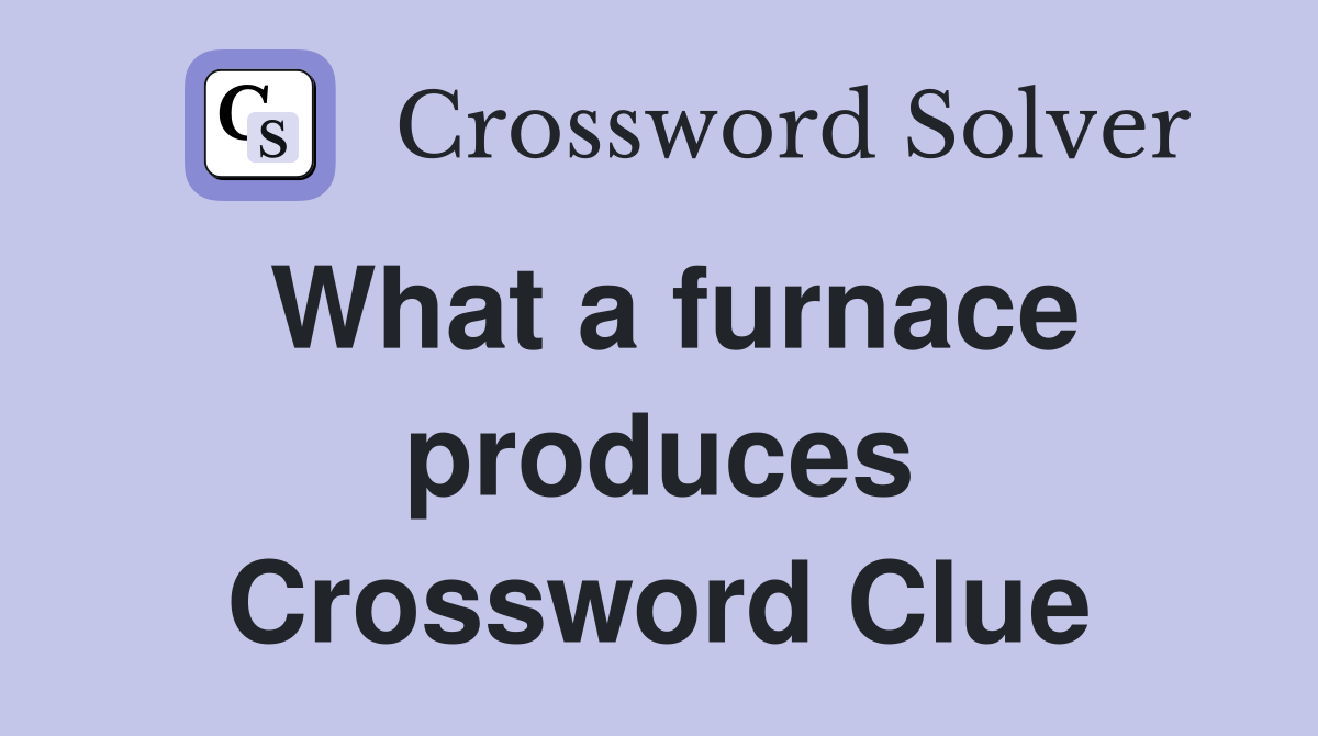 What a furnace produces Crossword Clue