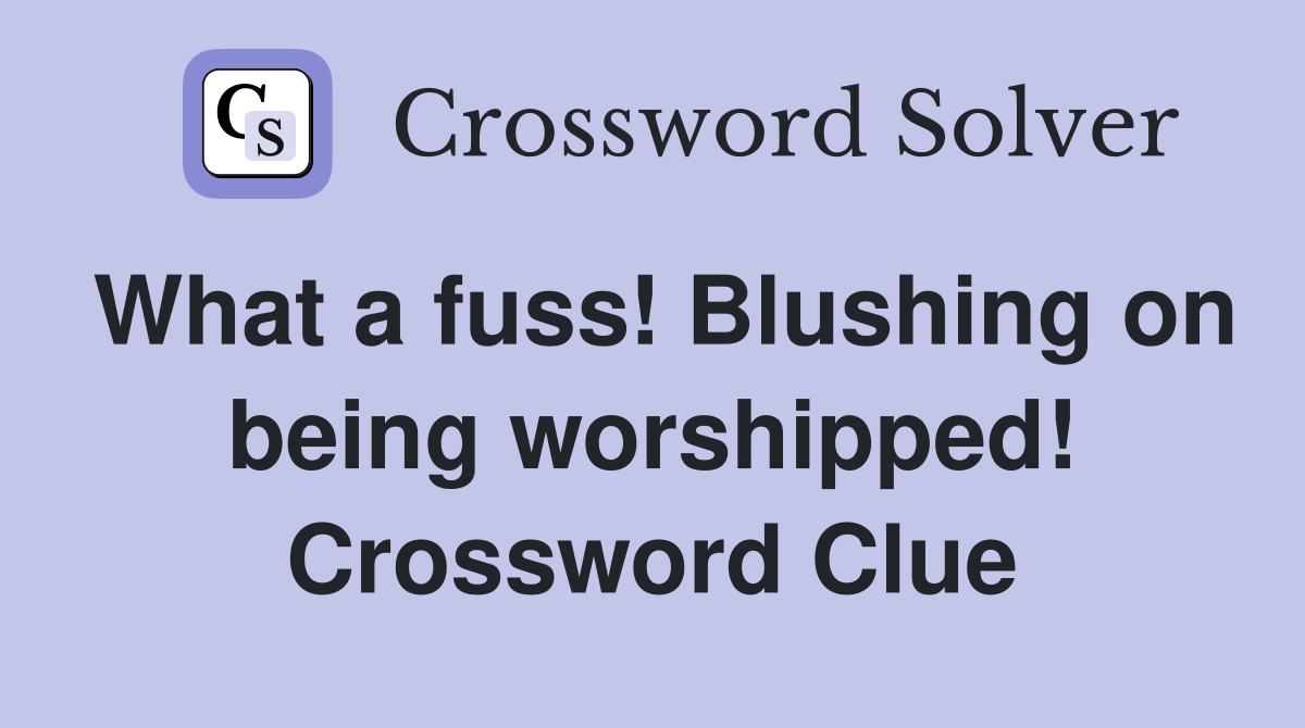 What a fuss! Blushing on being worshipped! Crossword Clue
