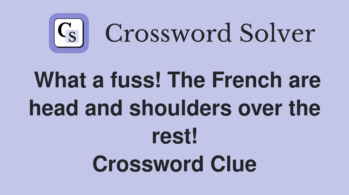What a fuss! The French are head and shoulders over the rest! Crossword Clue