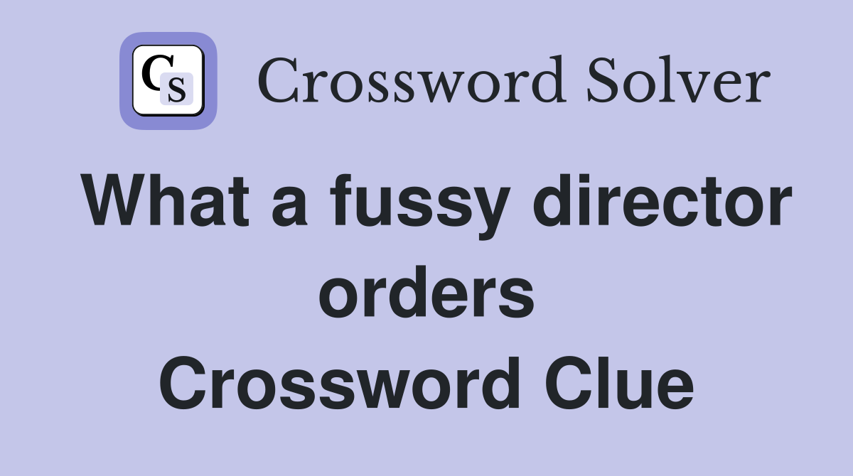 What a fussy director orders Crossword Clue