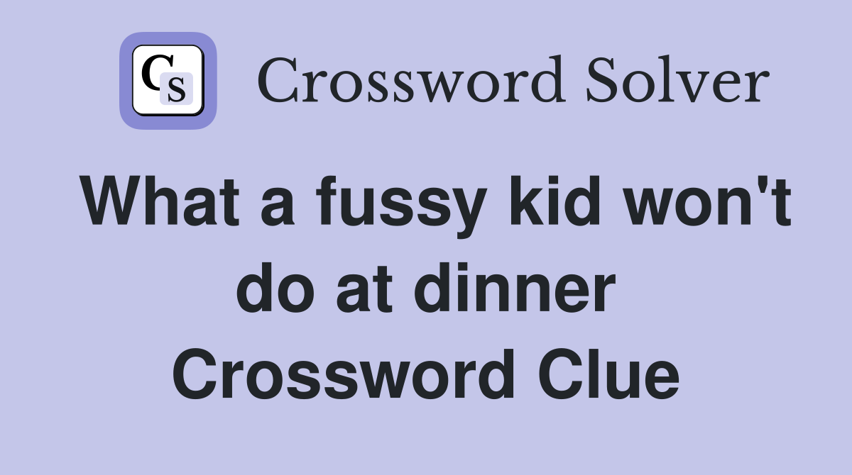 What a fussy kid won't do at dinner Crossword Clue