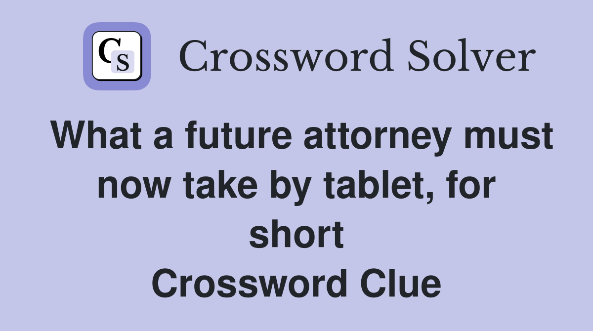 What a future attorney must now take by tablet, for short Crossword Clue