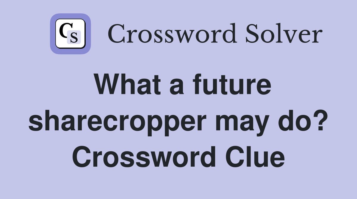 What a future sharecropper may do? Crossword Clue