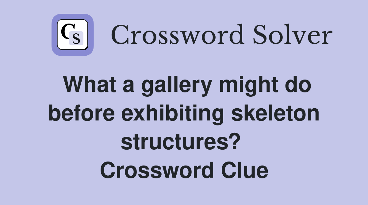 What a gallery might do before exhibiting skeleton structures?  Crossword Clue