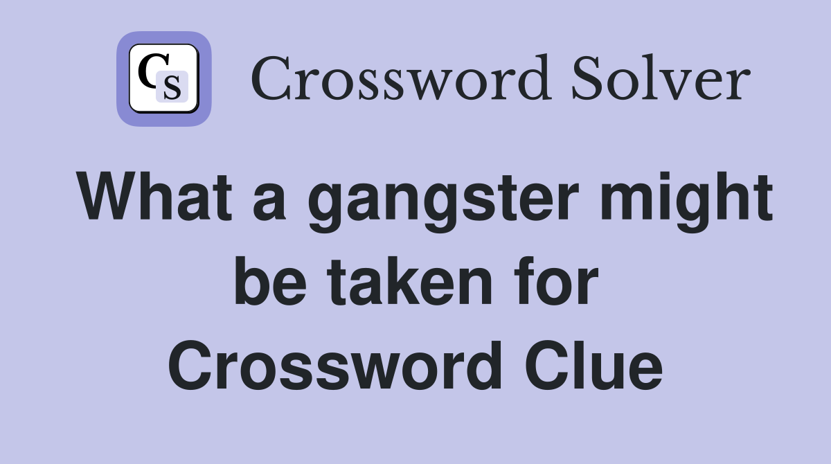 What a gangster might be taken for Crossword Clue