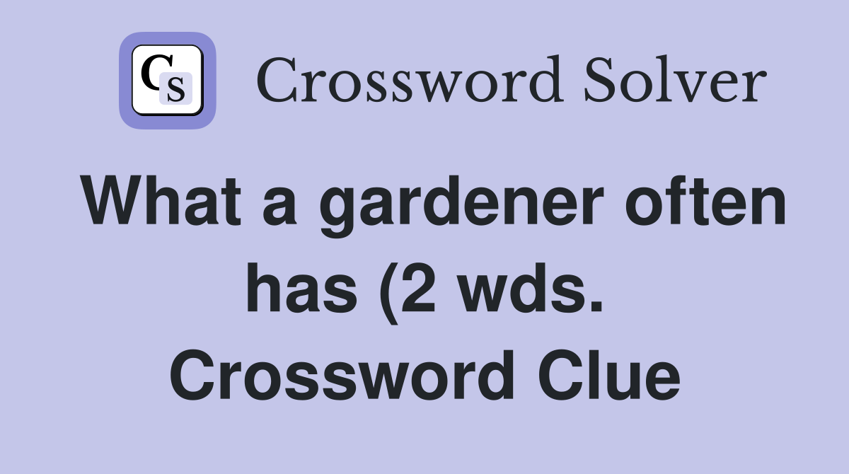 What a gardener often has (2 wds ) Crossword Clue Answers Crossword What a gardener often has (2 wds ) Crossword Clue Answers Crossword