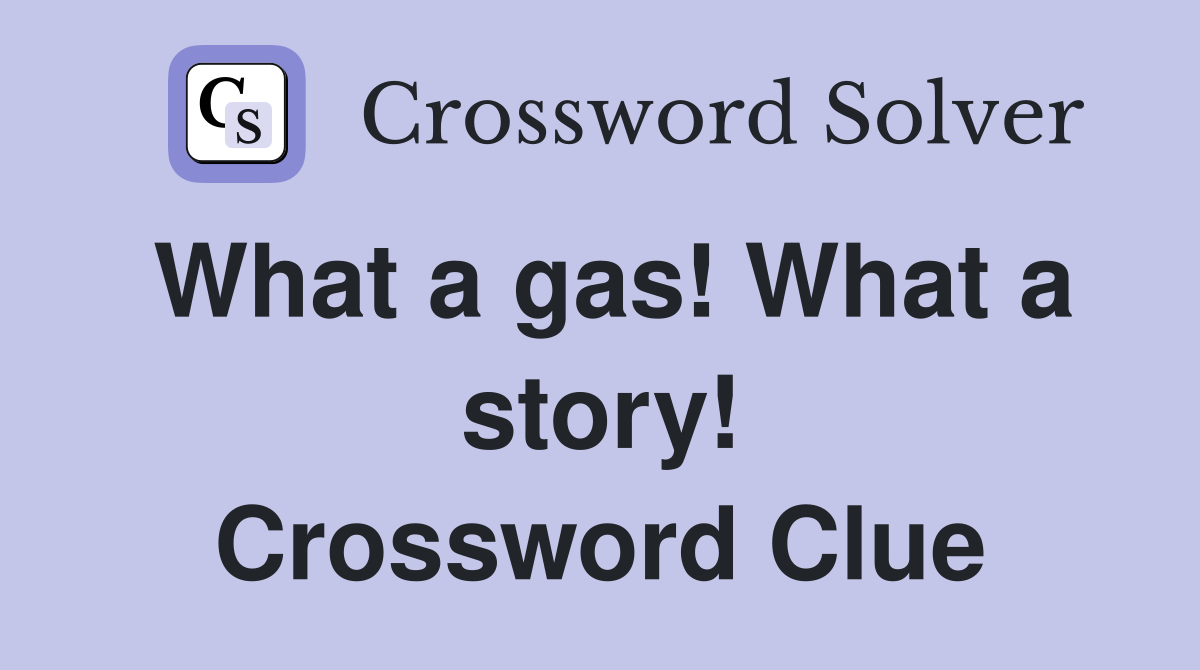 What a gas! What a story! Crossword Clue