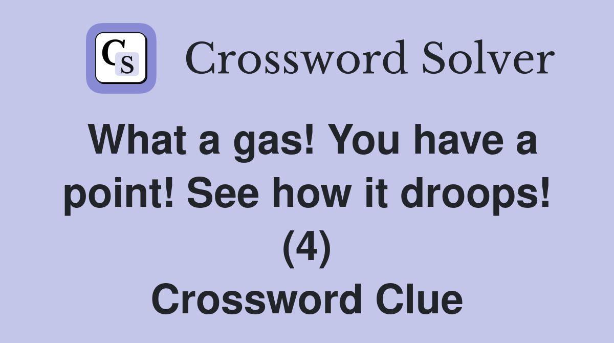 What a gas! You have a point! See how it droops! (4) Crossword Clue