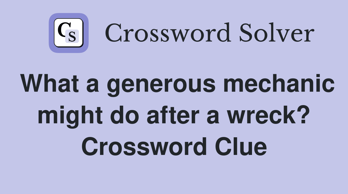 What a generous mechanic might do after a wreck? Crossword Clue