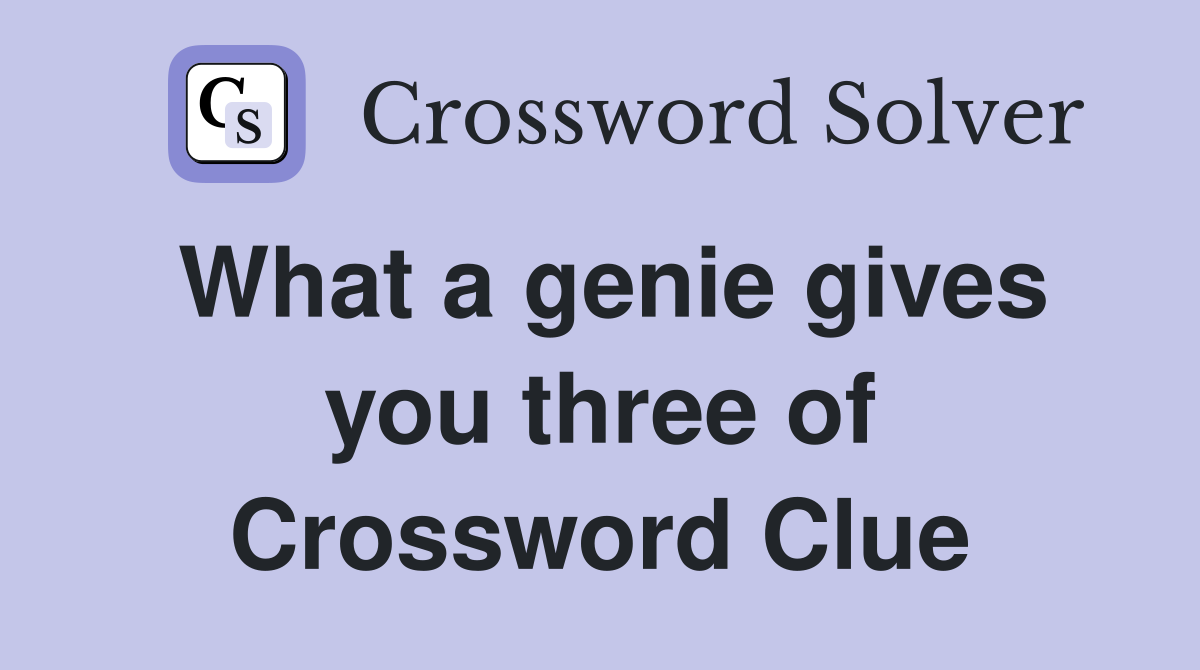 What a genie gives you three of Crossword Clue